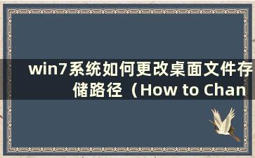 win7系统如何更改桌面文件存储路径（How to Change the Desktop file storage path setting in win7 system）